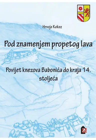 Naslovnica: Pod znamenjem propetog lava. Povijest knezova Babonića do kraja 14. stoljeća