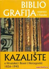 Naslovnica: BIBLIOGRAFIJA RASPRAVA I ČLANAKA - STRUKA VII - Kazalište u Hrvatskoj i Bosni i Hercegovini 1826 - 1945 1/2