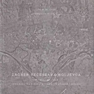 Naslovnica: Zagreb Većeslava Holjevca od 1952. do 1963. – Urbanistička vizija i arhitektonski dosezi