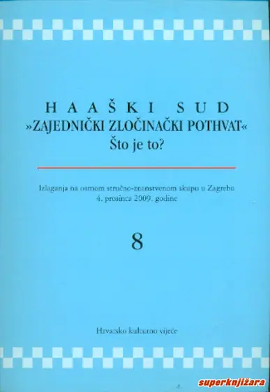 Naslovnica: HAAŠKI SUD - ZAJEDNIČKI ZLOČINAČKI POTHVAT, Što je to? - Izlaganja na osmom stručno-znanstvenom skupu u Zagrebu 4. prosinca 2009. godine, 8
