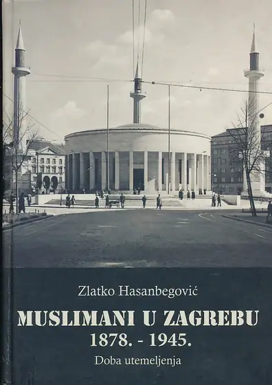 Naslovnica: Muslimani u Zagrebu 1878. - 1945. Doba utemeljenja