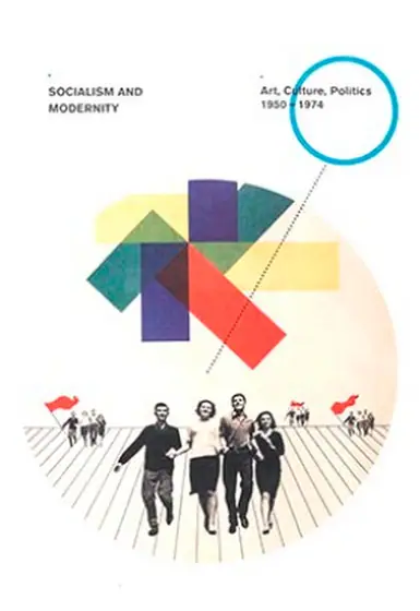 Naslovnica: SOCIALISM AND MODERNITY: art, culture. politics 1950 - 1974