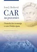 Naslovnica: CAR NA POZORNICI - DRAMSKA HRESTOMATIJA O CARU DIOKLECIJANU