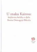 Naslovnica: U ZNAKU KAIROSA - KNJIŽEVNA KRITIKA O DJELU BORISA DOMAGOJA BILETIĆA