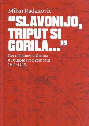 Naslovnica: Slavonijo, triput si gorila… / Kotar Podravska Slatina u Drugom svetskom ratu 1941-1945.