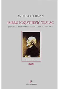 Naslovnica: Imbro Ignjatijević Tkalac /Europsko iskustvo hravtskog liberala 1824-1912.