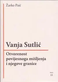 Naslovnica: VANJA SUTLIĆ - Otvorenost povijesnoga mišljenja i njegove granice