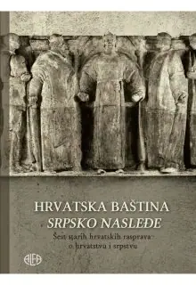 Naslovnica: HRVATSKA BAŠTINA SRPSKO NASLEĐE: šest starih hrvatskih rasprava o hrvatstvu i srpstvu