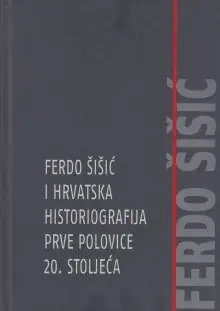 Naslovnica: FERDO ŠIŠIĆ I HRVATSKA HISTORIOGRAFIJA PRVE POLOVICE 20. STOLJEĆA