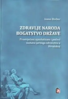 Naslovnica: Zdravlje naroda bogatstvo države. Prosvijećeni apsolutizam i počeci sustava javnoga zdravstva u Hrvatskoj