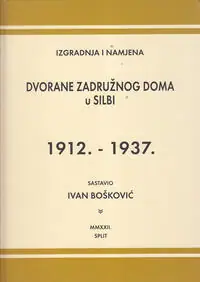 Naslovnica: IZGRADNJA I NAMJENA DVORANE ZADRUŽNOG DOMA U SILBI 1912. - 1937.